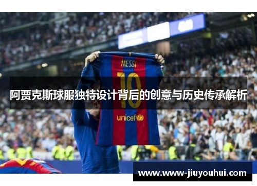 阿贾克斯球服独特设计背后的创意与历史传承解析 阿贾克斯球服独特设计背后的创意与历史传承解析