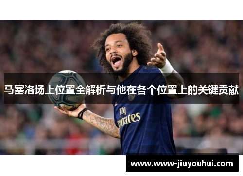 马塞洛场上位置全解析与他在各个位置上的关键贡献 马塞洛场上位置全解析与他在各个位置上的关键贡献