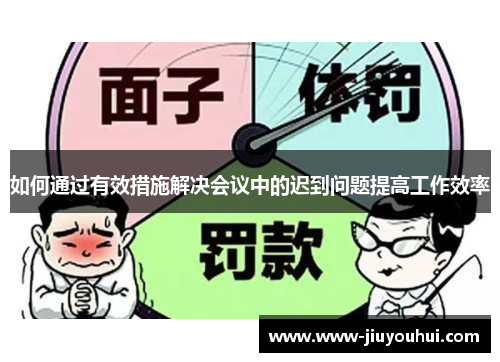 如何通过有效措施解决会议中的迟到问题提高工作效率 如何通过有效措施解决会议中的迟到问题提高工作效率