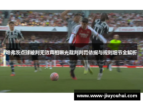 哈弗茨点球被判无效真相曝光裁判判罚依据与规则细节全解析