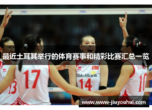 最近土耳其举行的体育赛事和精彩比赛汇总一览