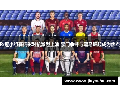 欧冠小组赛精彩对抗激烈上演 豪门争锋与黑马崛起成为焦点