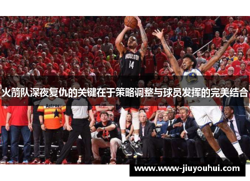 火箭队深夜复仇的关键在于策略调整与球员发挥的完美结合 火箭队深夜复仇的关键在于策略调整与球员发挥的完美结合
