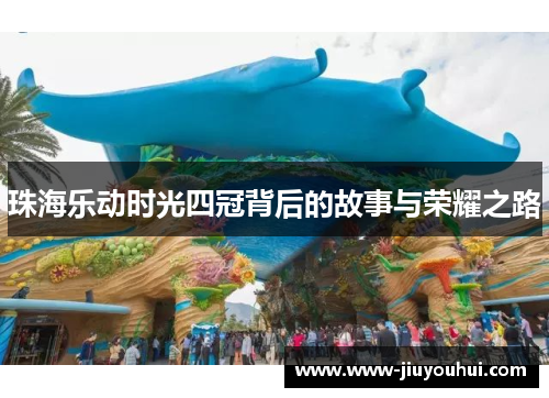 珠海乐动时光四冠背后的故事与荣耀之路 珠海乐动时光四冠背后的故事与荣耀之路