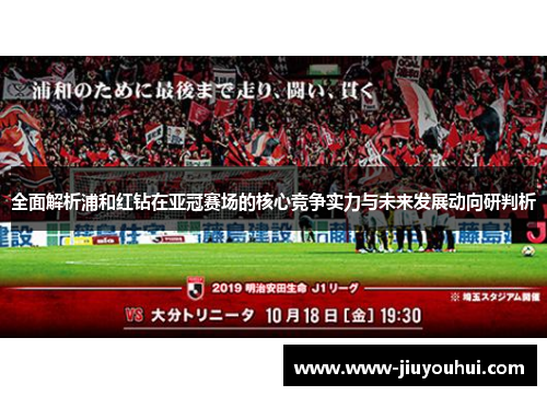 全面解析浦和红钻在亚冠赛场的核心竞争实力与未来发展动向研判析 全面解析浦和红钻在亚冠赛场的核心竞争实力与未来发展动向研判析