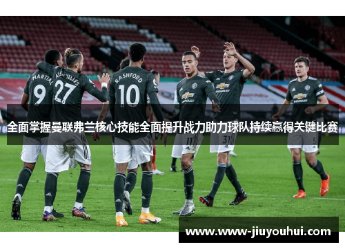 全面掌握曼联弗兰核心技能全面提升战力助力球队持续赢得关键比赛 全面掌握曼联弗兰核心技能全面提升战力助力球队持续赢得关键比赛