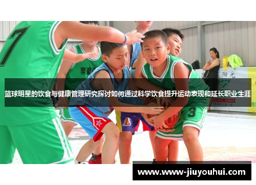 篮球明星的饮食与健康管理研究探讨如何通过科学饮食提升运动表现和延长职业生涯