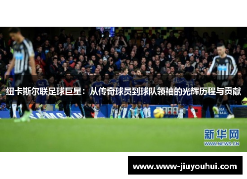 纽卡斯尔联足球巨星：从传奇球员到球队领袖的光辉历程与贡献