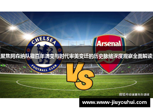 聚焦阿森纳队徽百年演变与时代审美变迁的历史脉络深度观察全面解读