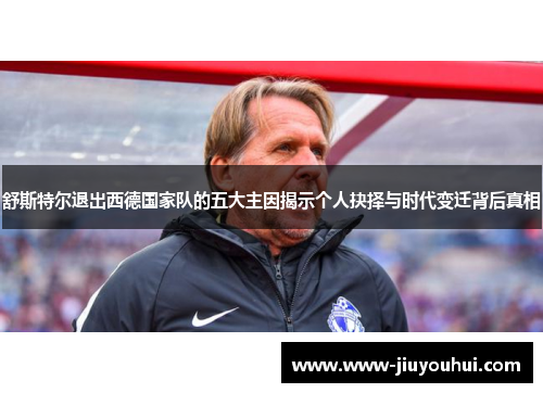 舒斯特尔退出西德国家队的五大主因揭示个人抉择与时代变迁背后真相