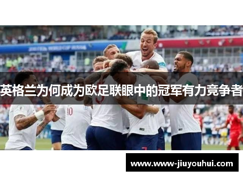 英格兰为何成为欧足联眼中的冠军有力竞争者