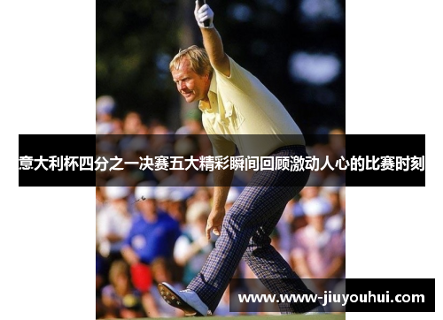 意大利杯四分之一决赛五大精彩瞬间回顾激动人心的比赛时刻