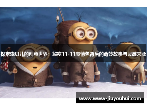 探索森贝儿的创意世界：解密11-11表情包背后的奇妙故事与灵感来源