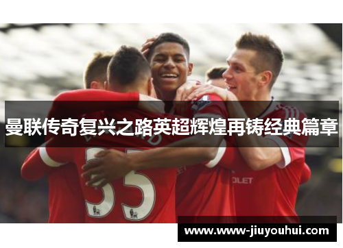 曼联传奇复兴之路英超辉煌再铸经典篇章
