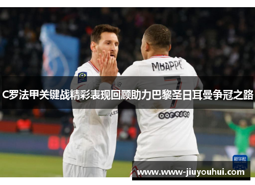 C罗法甲关键战精彩表现回顾助力巴黎圣日耳曼争冠之路