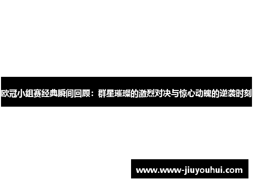 欧冠小组赛经典瞬间回顾：群星璀璨的激烈对决与惊心动魄的逆袭时刻
