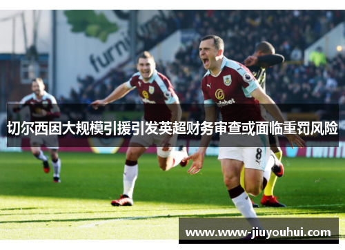 切尔西因大规模引援引发英超财务审查或面临重罚风险