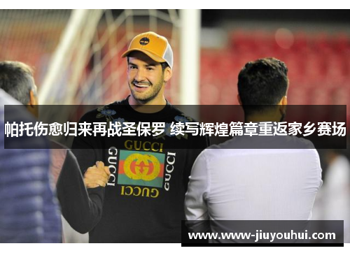 帕托伤愈归来再战圣保罗 续写辉煌篇章重返家乡赛场 帕托伤愈归来再战圣保罗 续写辉煌篇章重返家乡赛场
