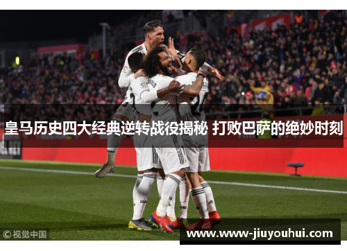 皇马历史四大经典逆转战役揭秘 打败巴萨的绝妙时刻
