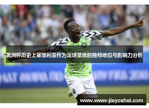 美洲杯历史上塞维利亚作为足球圣地的独特地位与影响力分析