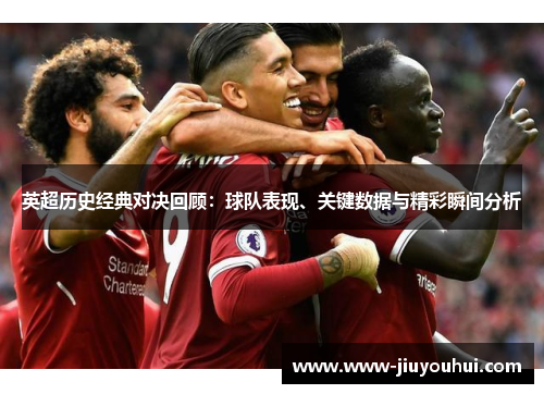 英超历史经典对决回顾：球队表现、关键数据与精彩瞬间分析