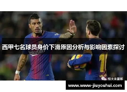 西甲七名球员身价下滑原因分析与影响因素探讨