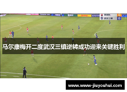 马尔康梅开二度武汉三镇逆转成功迎来关键胜利 马尔康梅开二度武汉三镇逆转成功迎来关键胜利